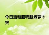 今日更新腊鸭腿煮萝卜煲
