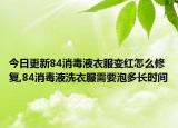 今日更新84消毒液衣服变红怎么修复,84消毒液洗衣服需要泡多长时间