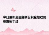 今日更新房屋翻新公积金提取需要哪些手续