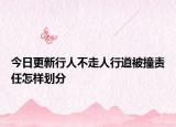 今日更新行人不走人行道被撞责任怎样划分