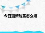 今日更新院系怎么填