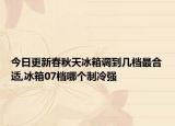 今日更新春秋天冰箱调到几档最合适,冰箱07档哪个制冷强