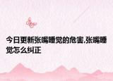 今日更新张嘴睡觉的危害,张嘴睡觉怎么纠正
