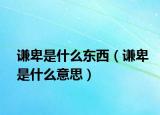 谦卑是什么东西（谦卑是什么意思）