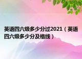 英语四六级多少分过2021（英语四六级多少分及格线）