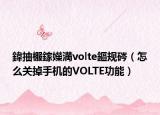 鍏抽棴鎵嬫満volte鏂规硶（怎么关掉手机的VOLTE功能）