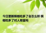 今日更新槟榔吃多了会怎么样 槟榔吃多了对人有害吗