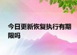 今日更新恢复执行有期限吗