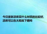 今日更新凉席买什么材质的比较好,凉席可以在太阳底下晒吗