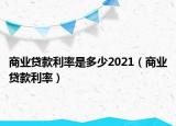 商业贷款利率是多少2021（商业贷款利率）