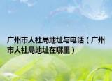 广州市人社局地址与电话（广州市人社局地址在哪里）