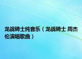 龙战骑士纯音乐（龙战骑士 周杰伦演唱歌曲）