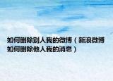 如何删除别人我的微博（新浪微博如何删除他人我的消息）
