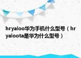 hryaloo华为手机什么型号（hryaloota是华为什么型号）