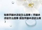 如果手脚冰凉是怎么回事（手脚冰凉是怎么回事 告别手脚冰凉这么做）