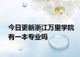 今日更新浙江万里学院有一本专业吗