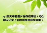 qq聊天中的图片保存在哪里（QQ聊天记录上面的图片保存在哪里）