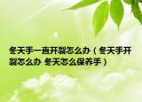冬天手一直开裂怎么办（冬天手开裂怎么办 冬天怎么保养手）