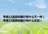 苹果12港版和国行有什么不一样（苹果12港版和国行有什么区别）