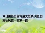 今日更新白露气温大概多少度,白露秋风夜一夜凉一夜