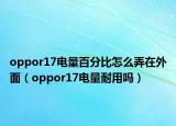 oppor17电量百分比怎么弄在外面（oppor17电量耐用吗）
