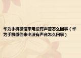 华为手机微信来电没有声音怎么回事（华为手机微信来电没有声音怎么回事）