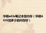 华硕a43s笔记本加内存（华硕A43S加多少的内存好）
