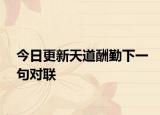 今日更新天道酬勤下一句对联