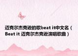 迈克尔杰克逊的歌beat it中文名（Beat it 迈克尔杰克逊演唱歌曲）