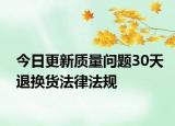 今日更新质量问题30天退换货法律法规