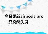今日更新airpods pro 一只突然失灵