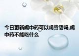 今日更新喝中药可以喝雪碧吗,喝中药不能吃什么