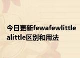 今日更新fewafewlittlealittle区别和用法