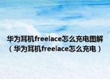 华为耳机freelace怎么充电图解（华为耳机freelace怎么充电）