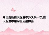 今日更新夏天卫生巾多久换一次,夏天卫生巾用网面还是棉面