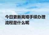 今日更新离婚手续办理流程是什么呢