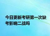 今日更新考研第一次缺考影响二战吗