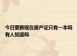 今日更新现在房产证只有一本吗有人知道吗