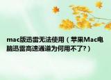 mac版迅雷无法使用（苹果Mac电脑迅雷高速通道为何用不了?）