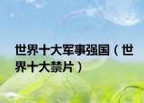 世界十大军事强国（世界十大禁片）