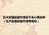 狂犬疫苗的副作用会不会心跳加快（狂犬疫苗的副作用有哪些）