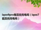 iqoo9pro有反向充电吗（iqoo7能反向充电吗）
