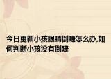 今日更新小孩眼睛倒睫怎么办,如何判断小孩没有倒睫