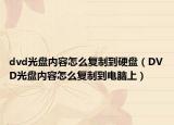 dvd光盘内容怎么复制到硬盘（DVD光盘内容怎么复制到电脑上）