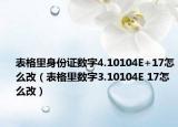 表格里身份证数字4.10104E+17怎么改（表格里数字3.10104E 17怎么改）
