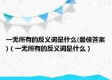一无所有的反义词是什么(最佳答案)（一无所有的反义词是什么）