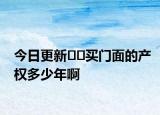 今日更新﻿﻿买门面的产权多少年啊