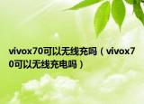 vivox70可以无线充吗（vivox70可以无线充电吗）
