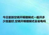 今日更新空调开睡眠模式一般开多少度最好,空调开睡眠模式会省电吗
