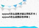 oppoa5怎么设置才能让手机不卡（oppoa5怎么设置彩色字体）